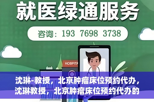 沈琳-教授，北京肿瘤床位预约代办，沈琳教授，北京肿瘤床位预约代办的权威解读