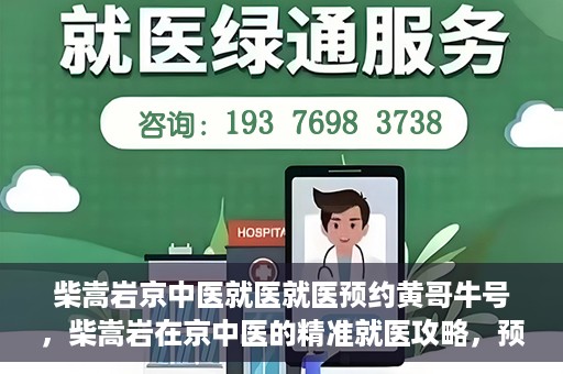 柴嵩岩京中医就医就医预约黄哥牛号，柴嵩岩在京中医的精准就医攻略，预约挂号全解析