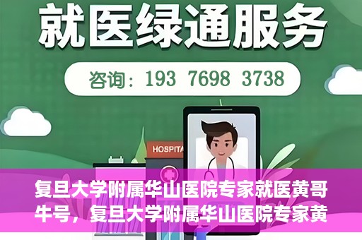 复旦大学附属华山医院专家就医黄哥牛号，复旦大学附属华山医院专家黄哥牛号解析就医攻略