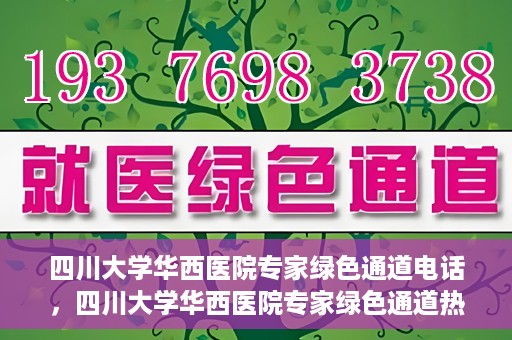四川大学华西医院专家绿色通道电话，四川大学华西医院专家绿色通道热线电话揭秘
