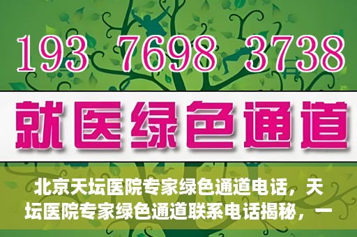 北京天坛医院专家绿色通道电话，天坛医院专家绿色通道联系电话揭秘，一站式解决您的健康需求！