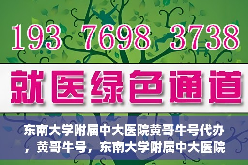 东南大学附属中大医院黄哥牛号代办，黄哥牛号，东南大学附属中大医院的代办之路