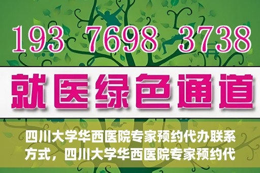 四川大学华西医院专家预约代办联系方式，四川大学华西医院专家预约代办服务指南，快速便捷联系专家预约代办服务团队
