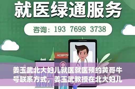 姜玉武北大妇儿就医就医预约黄哥牛号联系方式，姜玉武教授在北大妇儿就医预约指南，黄哥牛号联系方式揭秘