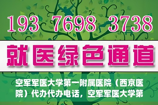 空军军医大学第一附属医院（西京医院）代办代办电话，空军军医大学第一附属医院（西京医院）代办服务热线揭秘
