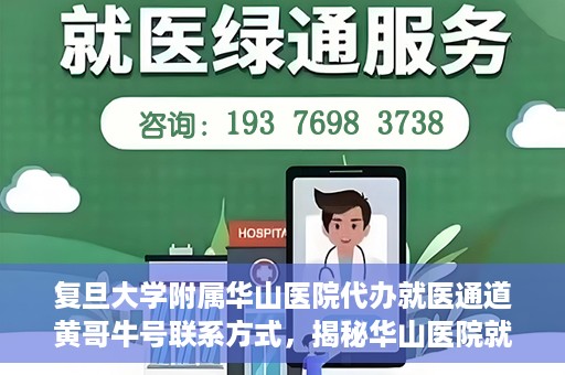 复旦大学附属华山医院代办就医通道黄哥牛号联系方式，揭秘华山医院就医通道代办服务，黄哥牛号联系方式及代办就医指南