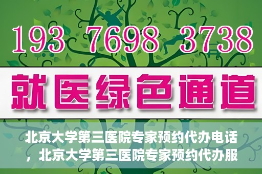 北京大学第三医院专家预约代办电话，北京大学第三医院专家预约代办服务热线解析