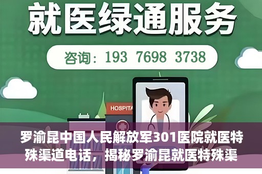 罗渝昆中国人民解放军301医院就医特殊渠道电话，揭秘罗渝昆就医特殊渠道，中国人民解放军301医院专属联系电话