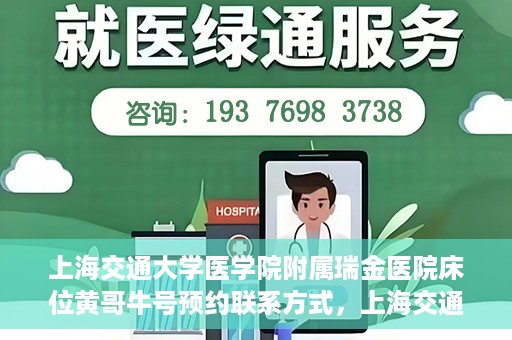 上海交通大学医学院附属瑞金医院床位黄哥牛号预约联系方式，上海交通大学医学院附属瑞金医院床位预约联系方式及黄哥牛号预约揭秘