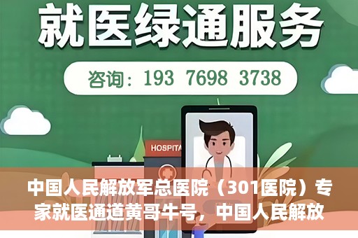 中国人民解放军总医院（301医院）专家就医通道黄哥牛号，中国人民解放军总医院（301医院）黄哥牛号专家就医绿色通道