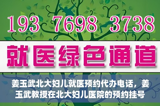 姜玉武北大妇儿就医预约代办电话，姜玉武教授在北大妇儿医院的预约挂号及电话代办服务详解