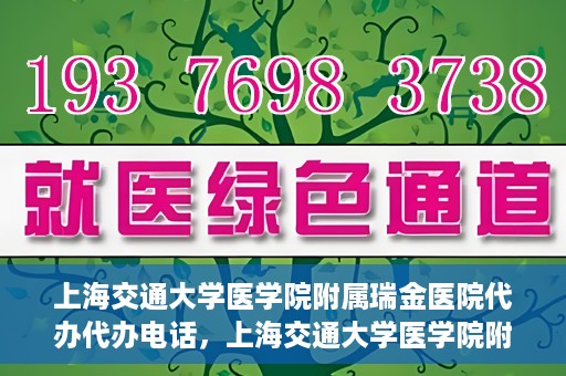 上海交通大学医学院附属瑞金医院代办代办电话，上海交通大学医学院附属瑞金医院代办服务热线