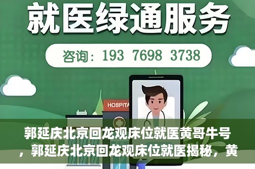 郭延庆北京回龙观床位就医黄哥牛号，郭延庆北京回龙观床位就医揭秘，黄哥牛号背后的故事
