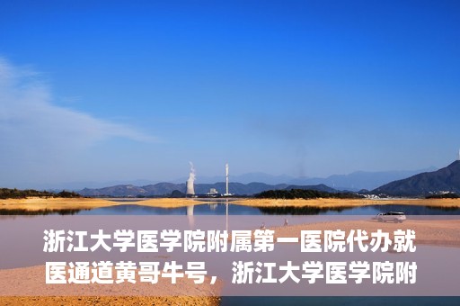 浙江大学医学院附属第一医院代办就医通道黄哥牛号，浙江大学医学院附属第一医院就医通道代办服务黄哥牛号解析