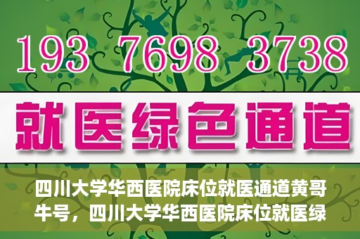 四川大学华西医院床位就医通道黄哥牛号，四川大学华西医院床位就医绿色通道，黄哥牛号助您轻松挂号就医