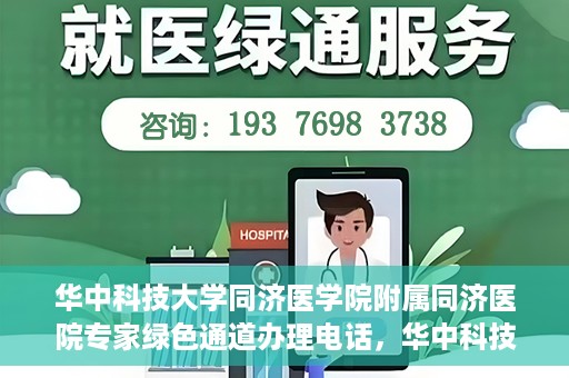 华中科技大学同济医学院附属同济医院专家绿色通道办理电话，华中科技大学同济医学院同济医院专家绿色通道服务热线揭秘