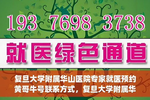 复旦大学附属华山医院专家就医预约黄哥牛号联系方式，复旦大学附属华山医院专家预约挂号指南，黄哥牛号联系方式全解析
