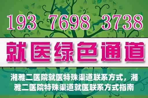 湘雅二医院就医特殊渠道联系方式，湘雅二医院特殊渠道就医联系方式指南