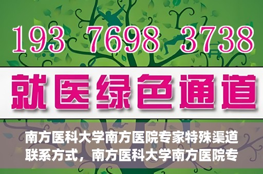 南方医科大学南方医院专家特殊渠道联系方式，南方医科大学南方医院专家特殊联系方式揭秘
