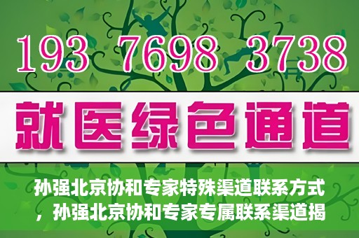 孙强北京协和专家特殊渠道联系方式，孙强北京协和专家专属联系渠道揭秘