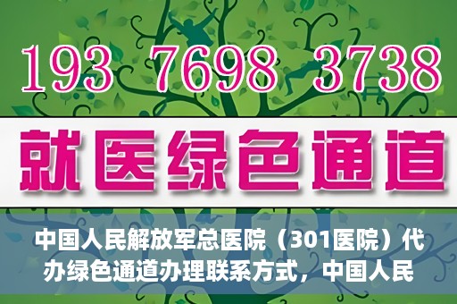 中国人民解放军总医院（301医院）代办绿色通道办理联系方式，中国人民解放军总医院（301医院）绿色通道办理联系方式揭秘