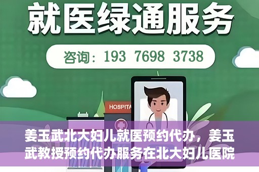 姜玉武北大妇儿就医预约代办，姜玉武教授预约代办服务在北大妇儿医院启动