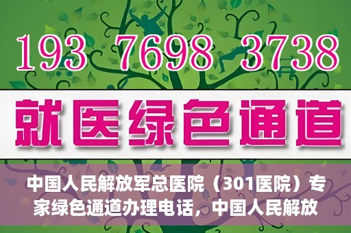 中国人民解放军总医院（301医院）专家绿色通道办理电话，中国人民解放军总医院（301医院）专家绿色通道咨询热线