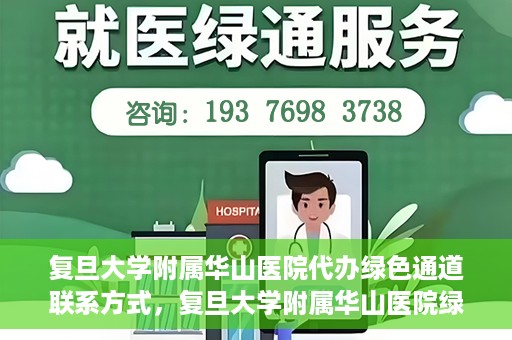 复旦大学附属华山医院代办绿色通道联系方式，复旦大学附属华山医院绿色通道代办服务联系方式揭秘