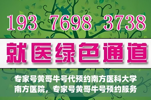专家号黄哥牛号代预约南方医科大学南方医院，专家号黄哥牛号预约服务在南方医科大学南方医院启动