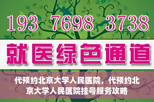 代预约北京大学人民医院，代预约北京大学人民医院挂号服务攻略