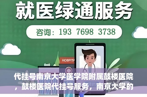 代挂号南京大学医学院附属鼓楼医院，鼓楼医院代挂号服务，南京大学的医疗后盾