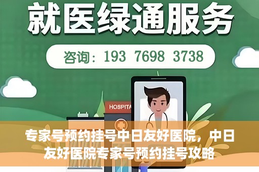 专家号预约挂号中日友好医院，中日友好医院专家号预约挂号攻略