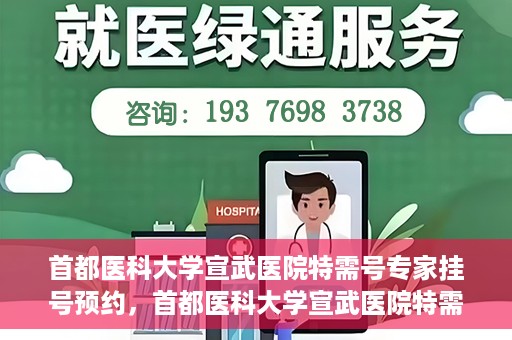 首都医科大学宣武医院特需号专家挂号预约，首都医科大学宣武医院特需专家挂号预约攻略