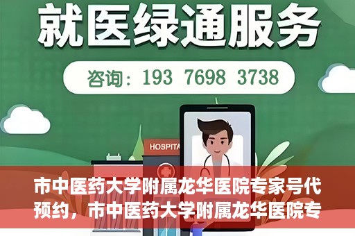 市中医药大学附属龙华医院专家号代预约，市中医药大学附属龙华医院专家号预约服务启动