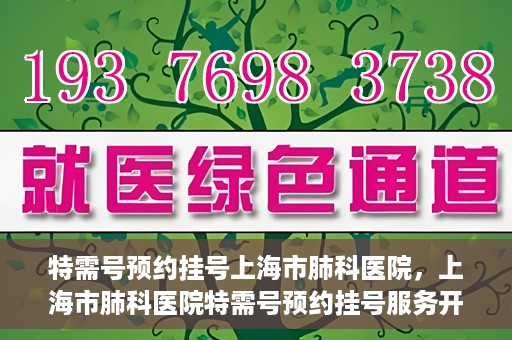特需号预约挂号上海市肺科医院，上海市肺科医院特需号预约挂号服务开启