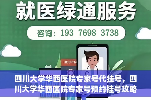 四川大学华西医院专家号代挂号，四川大学华西医院专家号预约挂号攻略，专业代挂号服务解析