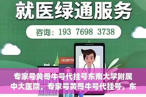 专家号黄哥牛号代挂号东南大学附属中大医院，专家号黄哥牛号代挂号，东南大学附属中大医院的医疗预约新体验