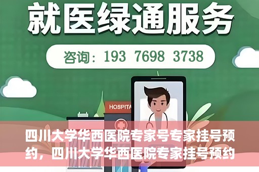 四川大学华西医院专家号专家挂号预约，四川大学华西医院专家挂号预约权威指南