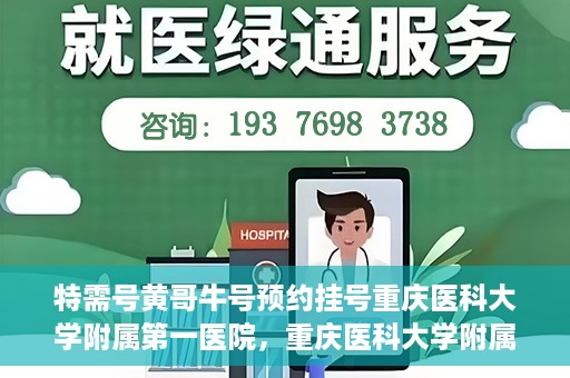 特需号黄哥牛号预约挂号重庆医科大学附属第一医院，重庆医科大学附属第一医院特需号黄哥牛号预约挂号服务启动