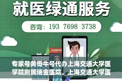 专家号黄哥牛号代办上海交通大学医学院附属瑞金医院，上海交通大学医学院附属瑞金医院专家号黄哥牛号代办服务解析