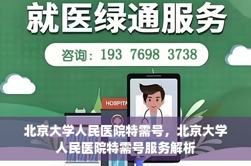 北京大学人民医院特需号，北京大学人民医院特需号服务解析
