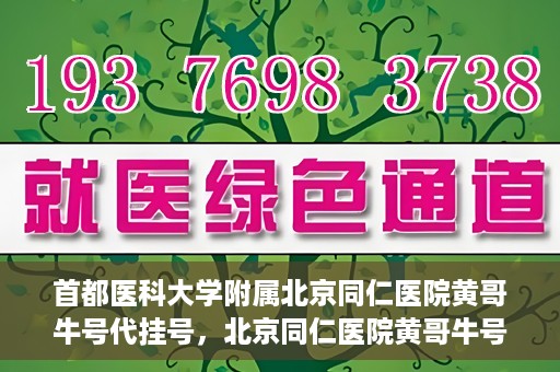 首都医科大学附属北京同仁医院黄哥牛号代挂号，北京同仁医院黄哥牛号代挂号服务解析