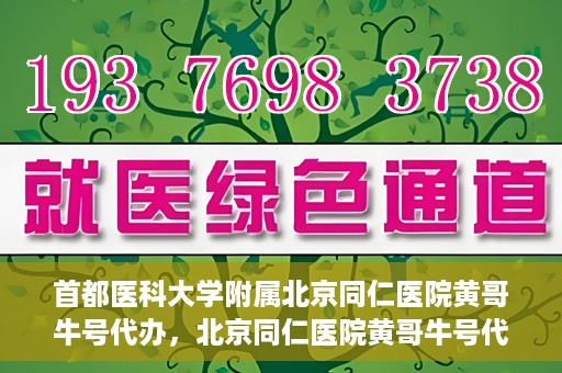 首都医科大学附属北京同仁医院黄哥牛号代办，北京同仁医院黄哥牛号代办，专业信赖的医疗服务新探