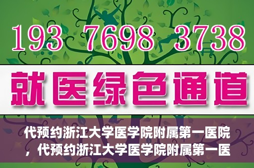 代预约浙江大学医学院附属第一医院，代预约浙江大学医学院附属第一医院，一站式便捷医疗体验开启