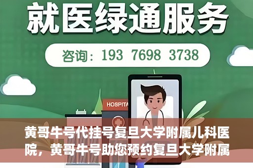 黄哥牛号代挂号复旦大学附属儿科医院，黄哥牛号助您预约复旦大学附属儿科医院专家号