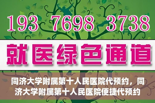 同济大学附属第十人民医院代预约，同济大学附属第十人民医院便捷代预约服务