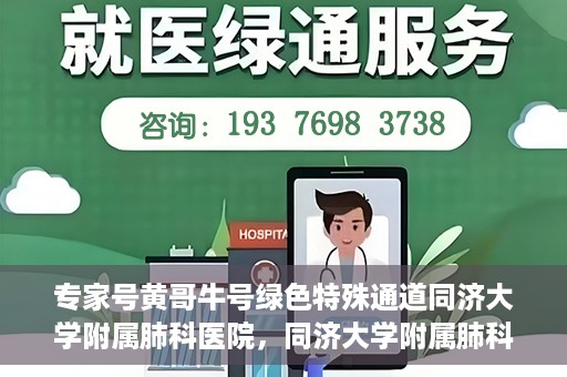 专家号黄哥牛号绿色特殊通道同济大学附属肺科医院，同济大学附属肺科医院开通专家号绿色特殊通道——黄哥牛号助力健康之路