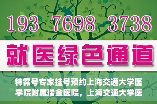 特需号专家挂号预约上海交通大学医学院附属瑞金医院，上海交通大学医学院附属瑞金医院特需号专家挂号预约攻略
