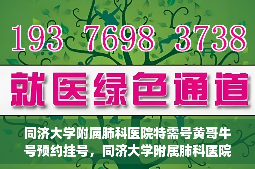 同济大学附属肺科医院特需号黄哥牛号预约挂号，同济大学附属肺科医院黄哥牛号特需号预约挂号攻略