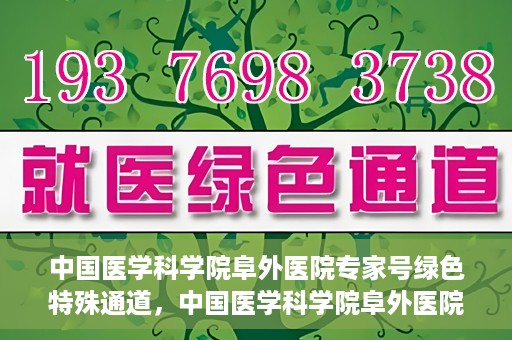 中国医学科学院阜外医院专家号绿色特殊通道，中国医学科学院阜外医院专家号绿色通道，专业医疗服务的快速通道